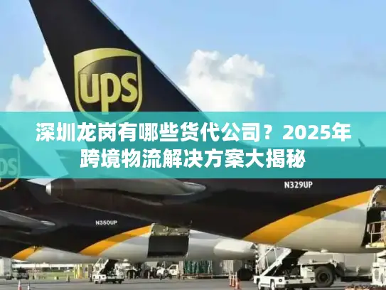 深圳龙岗有哪些货代公司？2025年跨境物流解决方案大揭秘