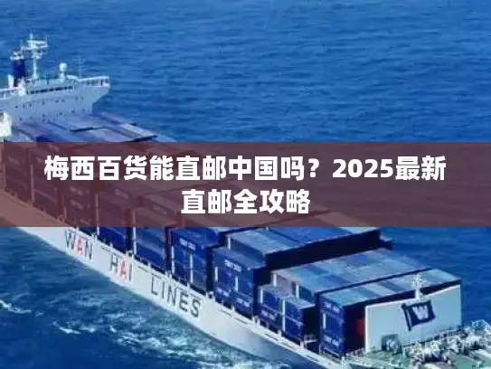 梅西百货能直邮中国吗？2025最新直邮全攻略