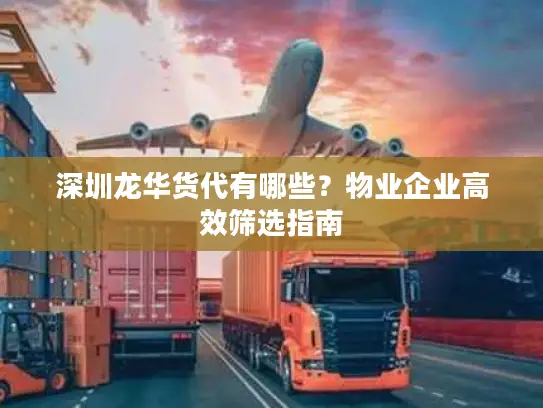 深圳龙华货代有哪些？物业企业高效筛选指南