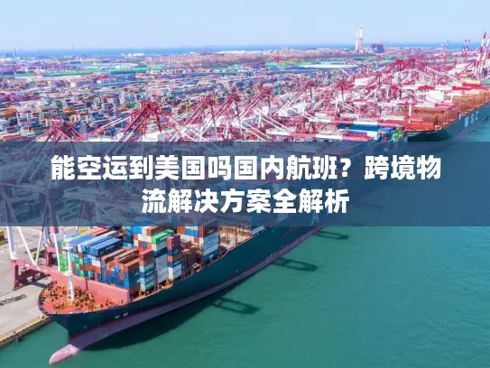 能空运到美国吗国内航班？跨境物流解决方案全解析