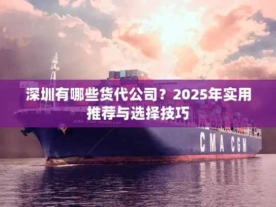 深圳有哪些货代公司？2025年实用推荐与选择技巧