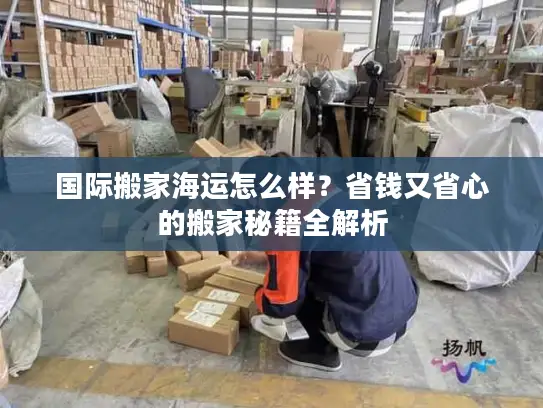 国际搬家海运怎么样？省钱又省心的搬家秘籍全解析
