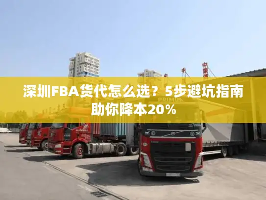 深圳FBA货代怎么选？5步避坑指南助你降本20%