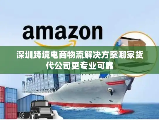 深圳跨境电商物流解决方案哪家货代公司更专业可靠