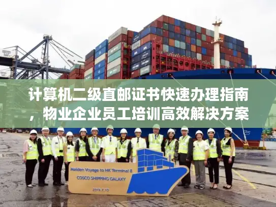 计算机二级直邮证书快速办理指南，物业企业员工培训高效解决方案