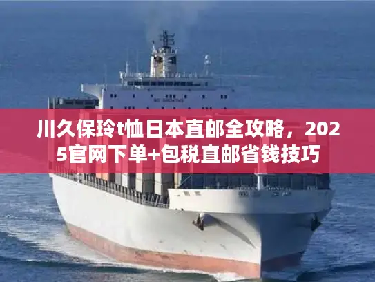 川久保玲t恤日本直邮全攻略，2025官网下单+包税直邮省钱技巧