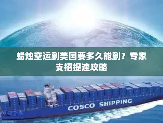 蜡烛空运到美国要多久能到？专家支招提速攻略