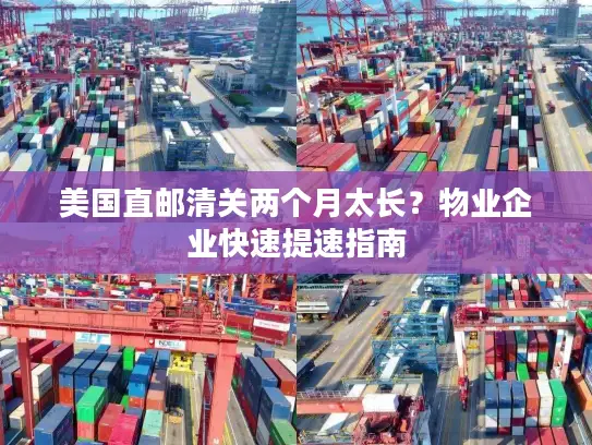 美国直邮清关两个月太长？物业企业快速提速指南