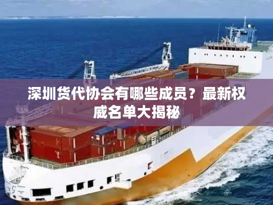 深圳货代协会有哪些成员？最新权威名单大揭秘