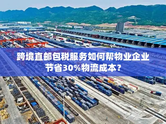 跨境直邮包税服务如何帮物业企业节省30%物流成本？