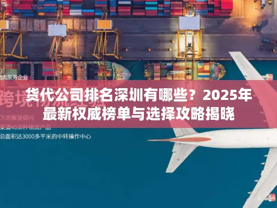 货代公司排名深圳有哪些？2025年最新权威榜单与选择攻略揭晓