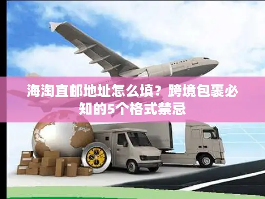 海淘直邮地址怎么填？跨境包裹必知的5个格式禁忌