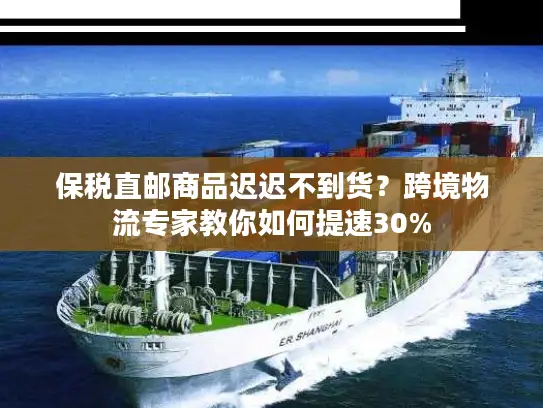 保税直邮商品迟迟不到货？跨境物流专家教你如何提速30%
