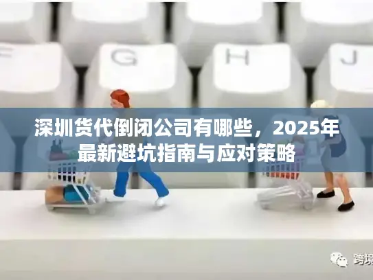 深圳货代倒闭公司有哪些，2025年最新避坑指南与应对策略