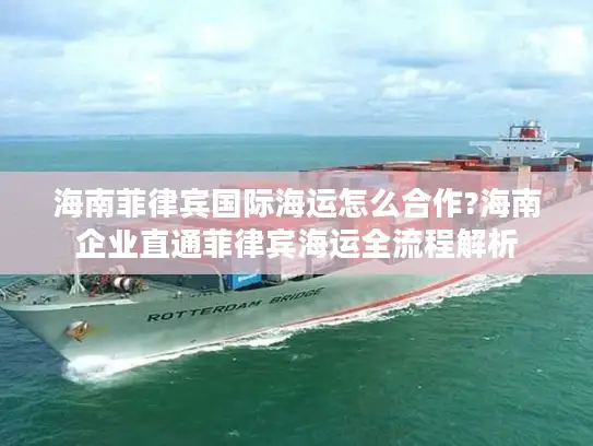 海南菲律宾国际海运怎么合作?海南企业直通菲律宾海运全流程解析