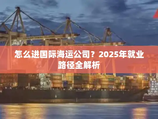 怎么进国际海运公司？2025年就业路径全解析