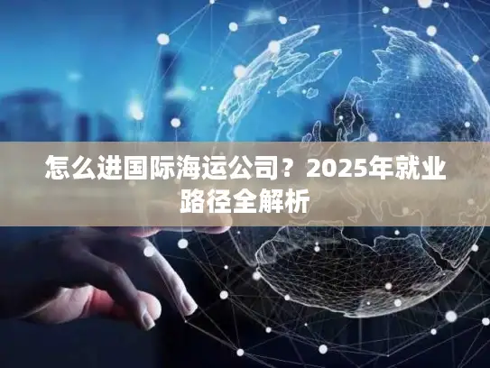 怎么进国际海运公司？2025年就业路径全解析
