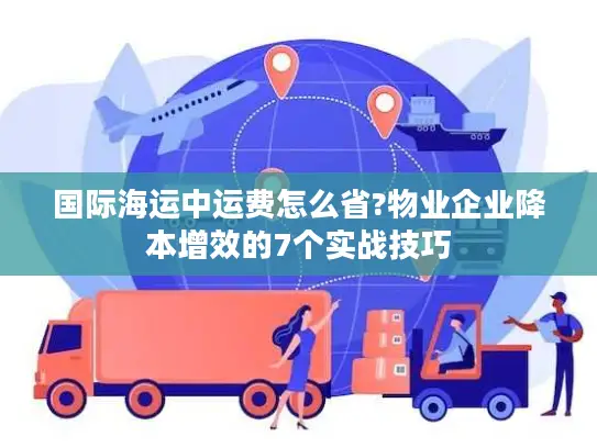 国际海运中运费怎么省?物业企业降本增效的7个实战技巧
