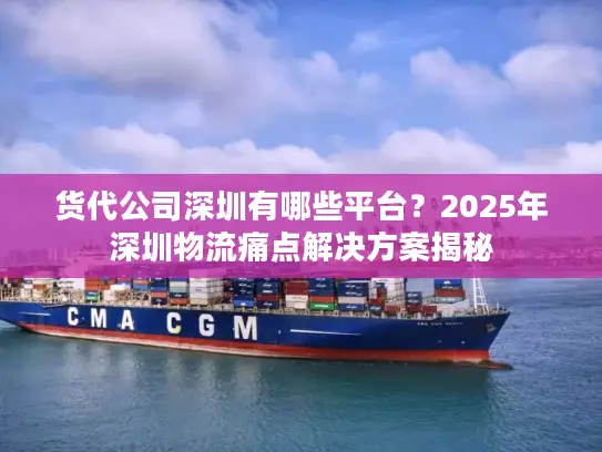 货代公司深圳有哪些平台？2025年深圳物流痛点解决方案揭秘