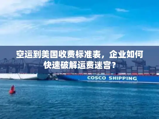 空运到美国收费标准表，企业如何快速破解运费迷宫？