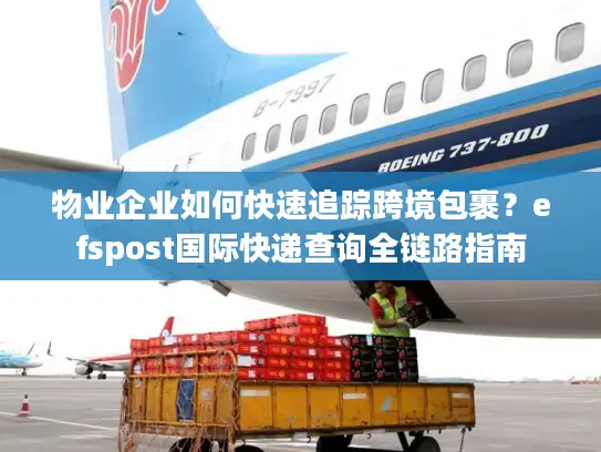 物业企业如何快速追踪跨境包裹？efspost国际快递查询全链路指南