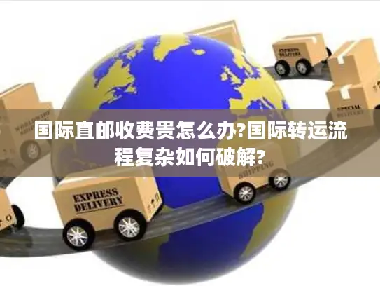 国际直邮收费贵怎么办?国际转运流程复杂如何破解?