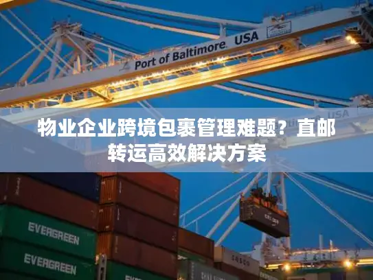 物业企业跨境包裹管理难题？直邮转运高效解决方案