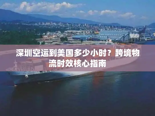 深圳空运到美国多少小时？跨境物流时效核心指南