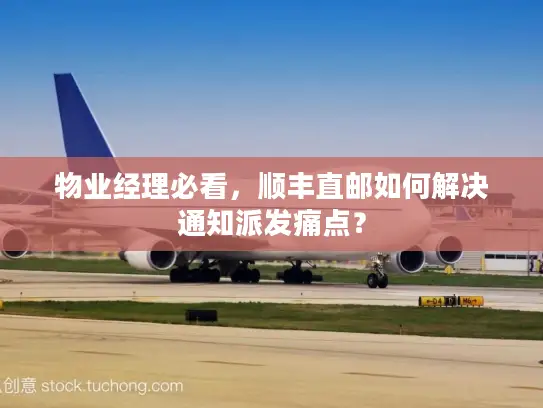 物业经理必看，顺丰直邮如何解决通知派发痛点？