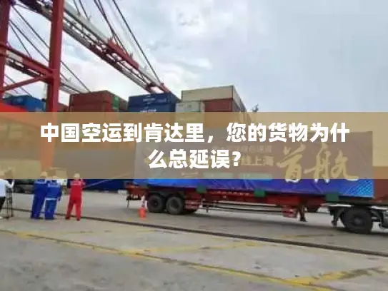 中国空运到肯达里，您的货物为什么总延误？