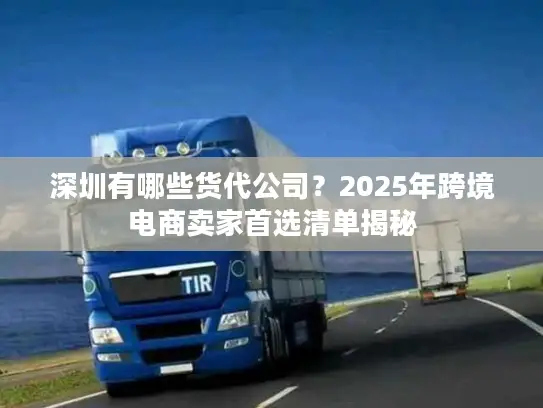 深圳有哪些货代公司？2025年跨境电商卖家首选清单揭秘
