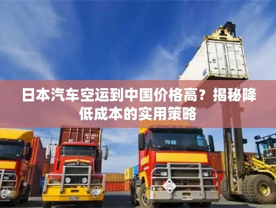 日本汽车空运到中国价格高？揭秘降低成本的实用策略