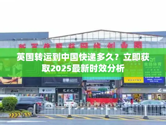 英国转运到中国快递多久？立即获取2025最新时效分析