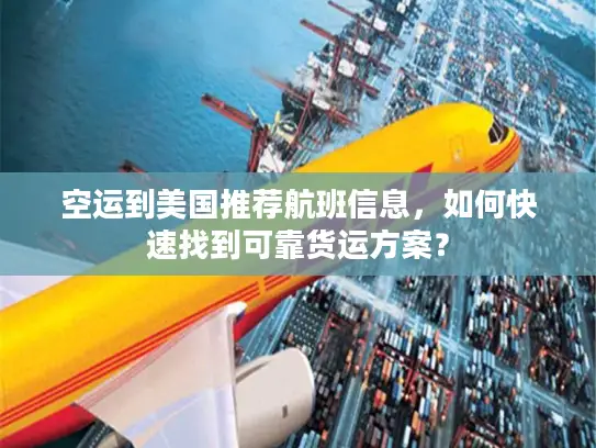 空运到美国推荐航班信息，如何快速找到可靠货运方案？