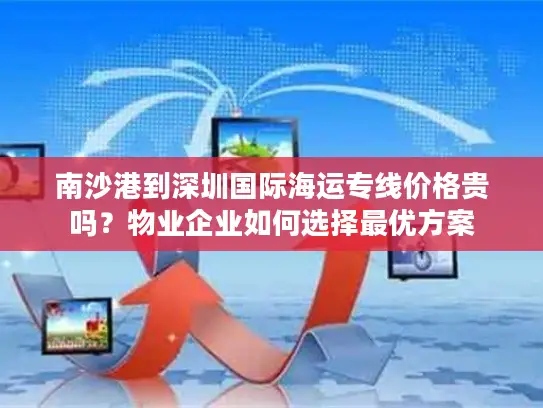 南沙港到深圳国际海运专线价格贵吗？物业企业如何选择最优方案