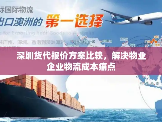 深圳货代报价方案比较，解决物业企业物流成本痛点