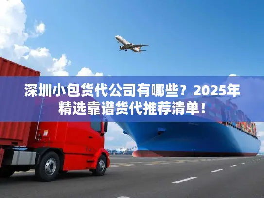深圳小包货代公司有哪些？2025年精选靠谱货代推荐清单！