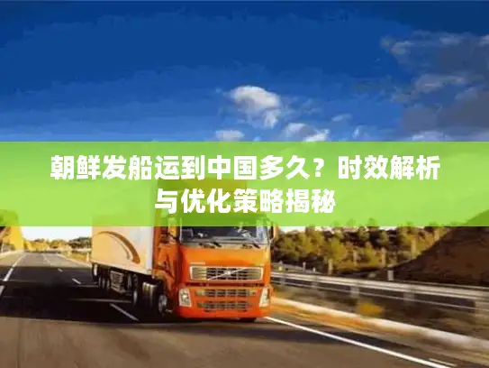 朝鲜发船运到中国多久？时效解析与优化策略揭秘