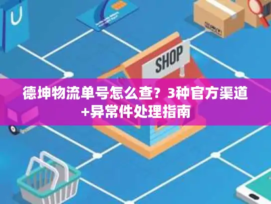 德坤物流单号怎么查？3种官方渠道+异常件处理指南