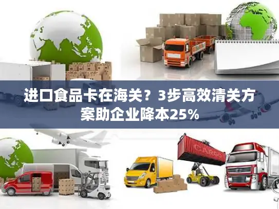 进口食品卡在海关？3步高效清关方案助企业降本25%