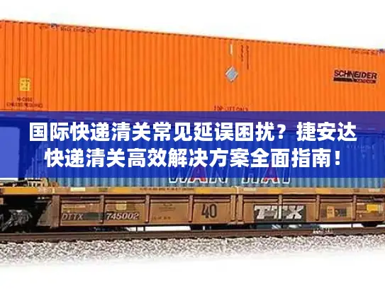 国际快递清关常见延误困扰？捷安达快递清关高效解决方案全面指南！