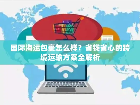国际海运包裹怎么样？省钱省心的跨境运输方案全解析