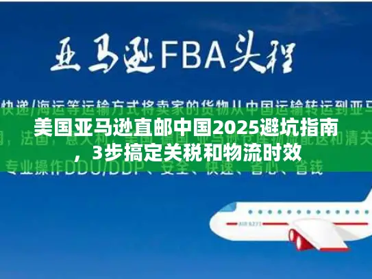 美国亚马逊直邮中国2025避坑指南，3步搞定关税和物流时效