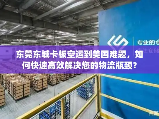 东莞东城卡板空运到美国难题，如何快速高效解决您的物流瓶颈？