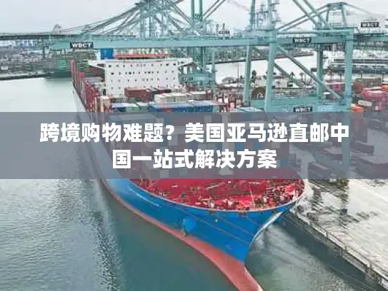 跨境购物难题？美国亚马逊直邮中国一站式解决方案