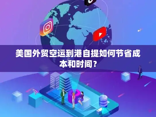 美国外贸空运到港自提如何节省成本和时间？