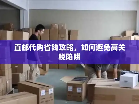 直邮代购省钱攻略，如何避免高关税陷阱