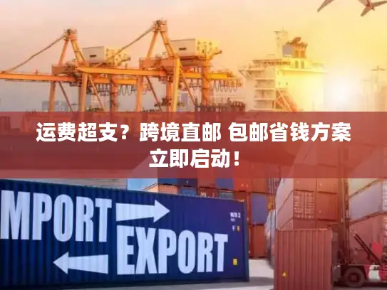 运费超支？跨境直邮 包邮省钱方案立即启动！