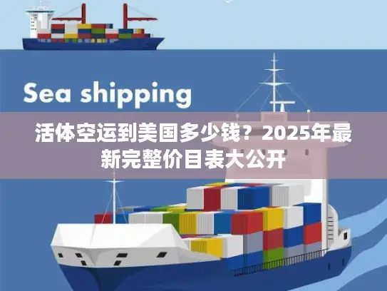 活体空运到美国多少钱？2025年最新完整价目表大公开