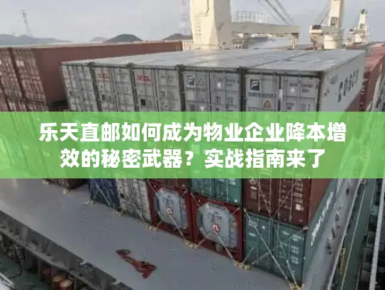 乐天直邮如何成为物业企业降本增效的秘密武器？实战指南来了